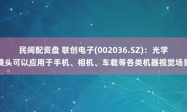 民间配资盘 联创电子(002036.SZ)：光学镜头可以应用于手机、相机、车载等各类机器视觉场景