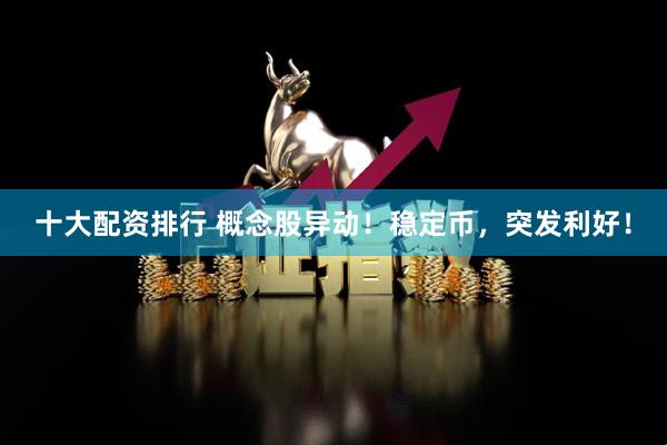 十大配资排行 概念股异动！稳定币，突发利好！
