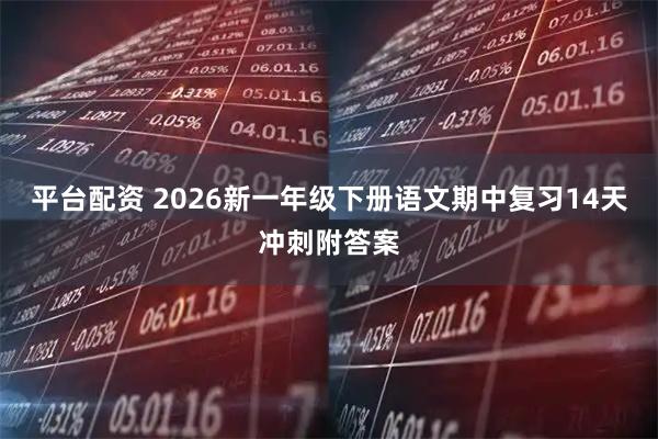 平台配资 2026新一年级下册语文期中复习14天冲刺附答案